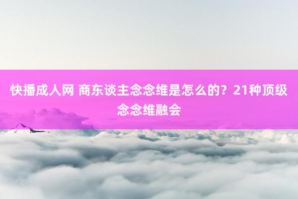 快播成人网 商东谈主念念维是怎么的？21种顶级念念维融会