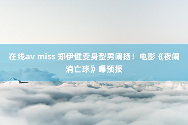 在线av miss 郑伊健变身型男阐扬！电影《夜阑消亡球》曝预报