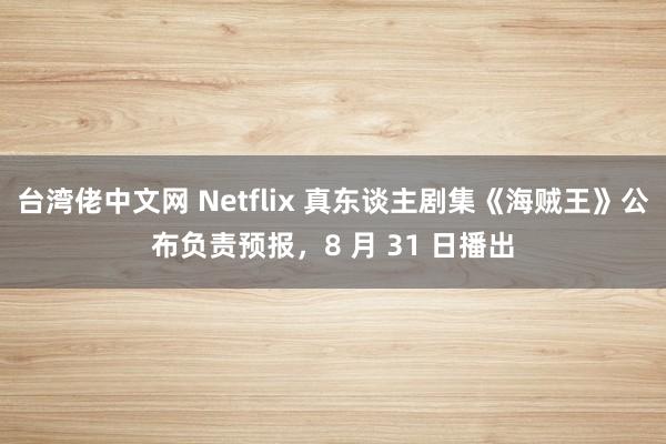 台湾佬中文网 Netflix 真东谈主剧集《海贼王》公布负责预报，8 月 31 日播出