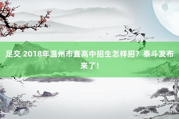 足交 2018年温州市直高中招生怎样招？泰斗发布来了！