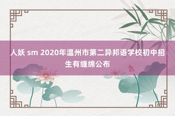 人妖 sm 2020年温州市第二异邦语学校初中招生有缠绵公布