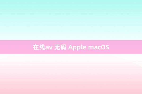 在线av 无码 Apple macOS