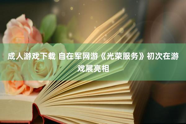 成人游戏下载 自在军网游《光荣服务》初次在游戏展亮相