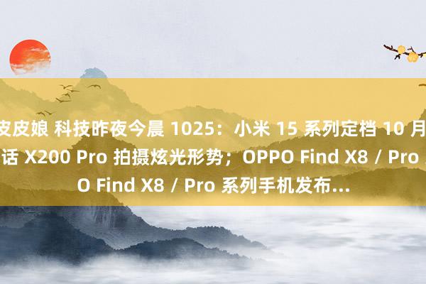 皮皮娘 科技昨夜今晨 1025：小米 15 系列定档 10 月 29 日；vivo 回话 X200 Pro 拍摄炫光形势；OPPO Find X8 / Pro 系列手机发布...