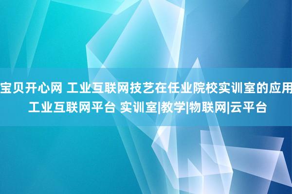 宝贝开心网 工业互联网技艺在任业院校实训室的应用 工业互联网