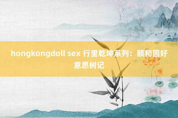 hongkongdoll sex 行里乾坤系列：颐和园好意思