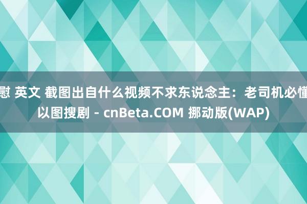 自慰 英文 截图出自什么视频不求东说念主：老司机必懂的以图搜