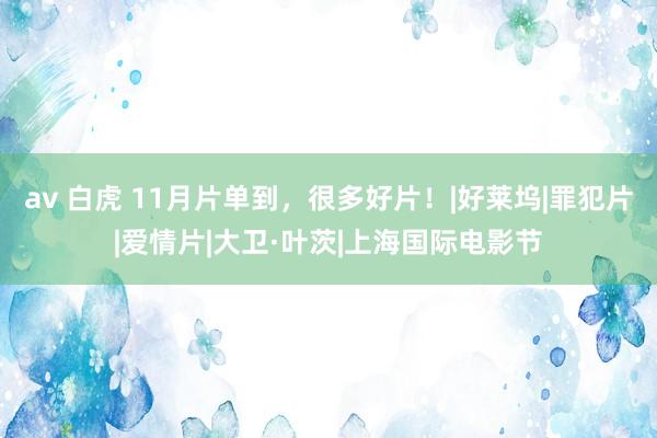 av 白虎 11月片单到，很多好片！|好莱坞|罪犯片|爱情片