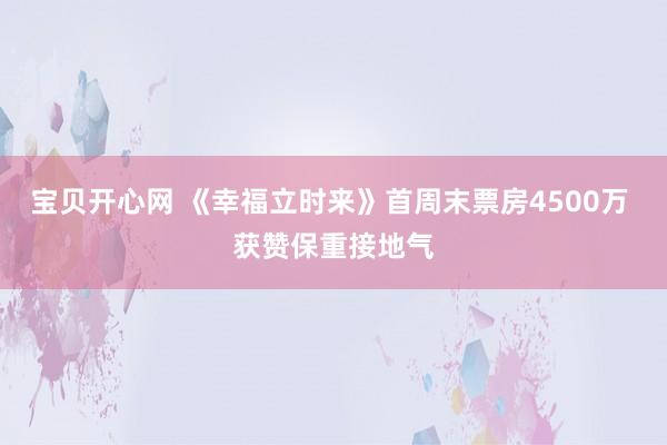 宝贝开心网 《幸福立时来》首周末票房4500万 获赞保重接地